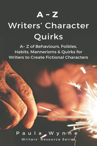 A~Z Writers' Character Quirks A~ Z of Behaviours, Foibles, Habits, Mannerisms and Quirks for Writers to Create Fictional Characters (