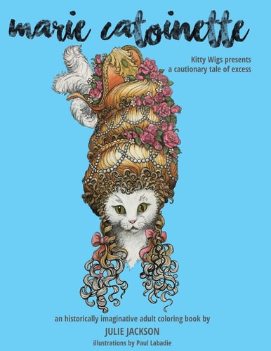 Marie Catoinette: Kitty Wigs Presents a Cautionary Tale of Excess An Historically Imaginative Adult Coloring Book