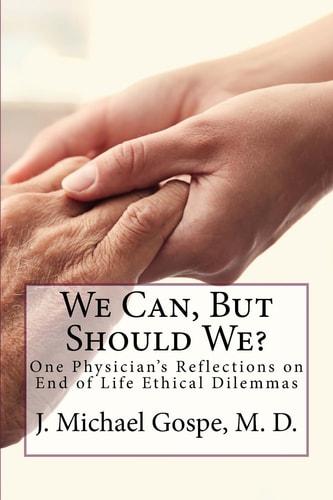 We Can, But Should We? One Physician's Reflections on End of Life Dilemmas