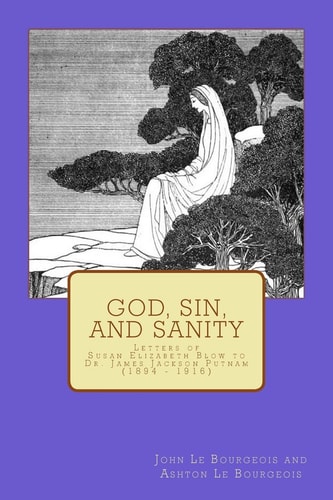 God, Sin, and Sanity Letters of Susan Elizabeth Blow to Dr. James Jackson Putnam (1894 - 1916)