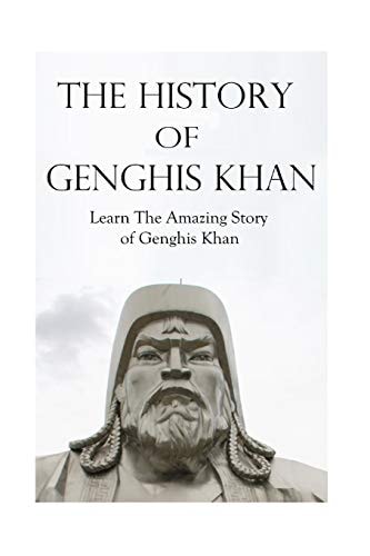 The History of Genghis Khan The Amazing Story of Genghis Khan