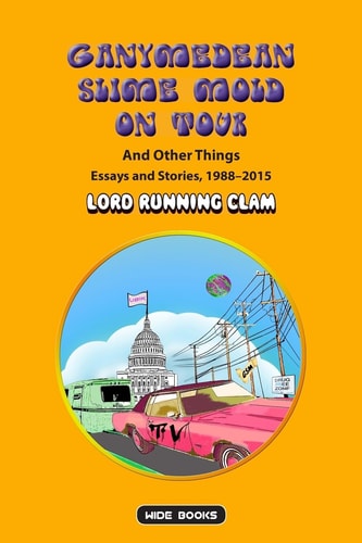 GANYMEDEAN SLIME MOLD on TOUR and Other Things Essays and Stories, 1988-2015