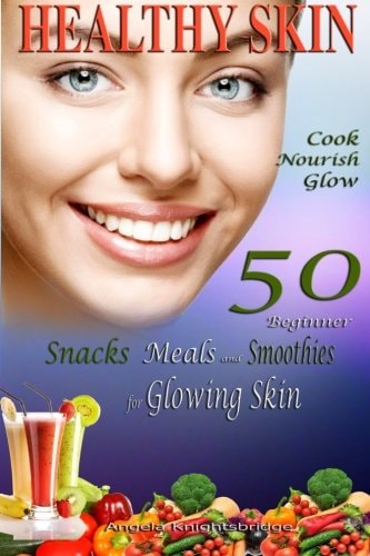 Healthy Skin Cook, Nourish, Glow, 50 Beginner Snacks, Meals and Smoothies for Glowing Skin, Skin Cleanser