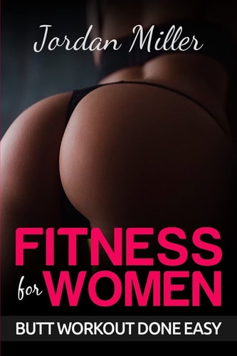 Fitness for Women: Butt Workout Done Easy Booty in 30 Days, Powerful Booty Building Tips FREE BONUS: TOP 5 EXERCISES