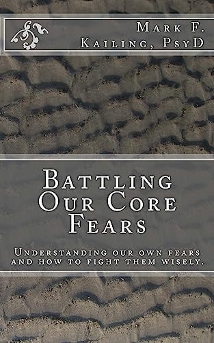 Battling Our Core Fears Understanding Fears and How to Fight Them Wisely