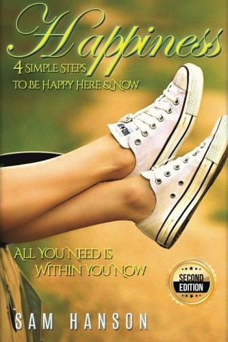 Happiness 4 Simple Steps to Be Happy Here and Now - All You Need Is Within You Now
