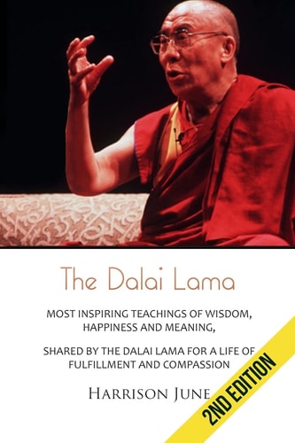 Dalai Lama Most Inspiring Teachings of Wisdom, Happiness and Meaning, Shared by the Dalai Lama for a Life of Fulfillment and Compassion