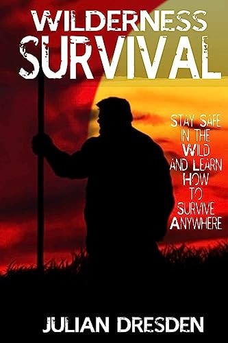 Wildreness Survival Stay Safe in the Wild and Learn How to Survive Anywhere (The Ultimate Guide to Survival Strategies and Tricks)