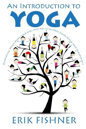 An Introduction to Yoga Essential Yoga Poses That Will Help You to Achieve Inner Peace and Happiness