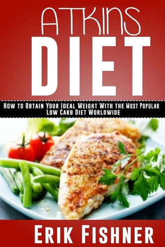 Atkins Diet How to Obtain Your Ideal Weight With the Most Popular Low Carb Diet Worldwide