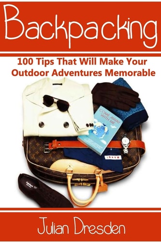 Backpacking 100 Tips That Will Make Your Outdoor Adventures Memorable (Essential Backpacking Gear Listed)