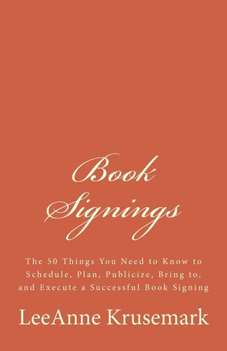 Book Signings The 50 Things You Need to Know to Schedule, Plan, Publicize, Bring To, and Execute a Successful Book Signing