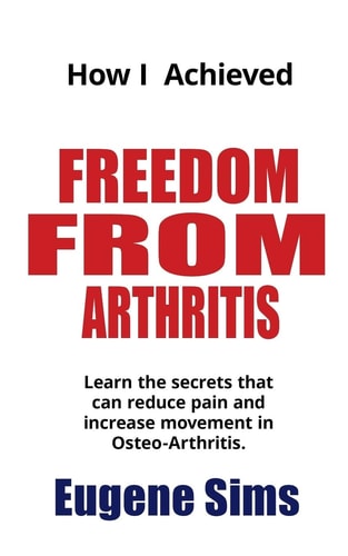 How I Achieved Freedom From Arthritis Learn the Secrets that Can Reduce Pain and Increase Movement in Osteoarthritis