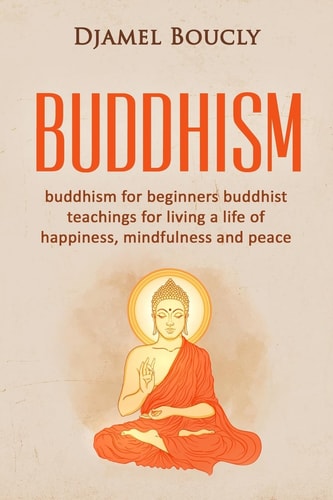 Buddhism Buddhism for Beginners Buddhist Teachings for Living a Life of Happiness, Mindfulness and Peace