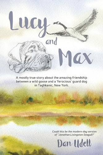 Lucy and Max A Mostly True Story about the Amazing Friendship Between a Wild Goose and a 'ferocious' Guard Dog in Taghkanic, New York.