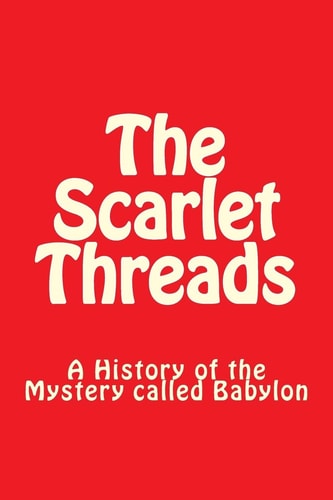 The Scarlet Threads A History of the Mystery Called Babylon