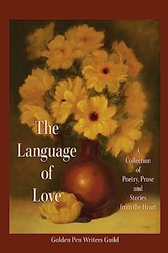 The Language of Love A Collection of Poetry, Prose and Stories from the Heart