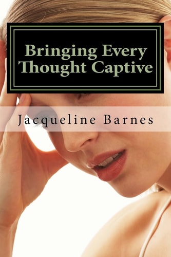 Bringing Every Thought Captive The Power of a Renewed Mind