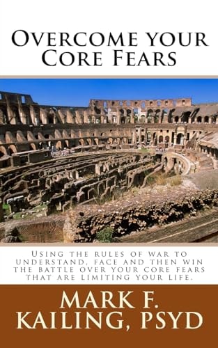 Overcome Your Core Fears Using the Rules of War to Understand, Face and Then Win the Battle Over Your Core Fears That Are Limiting Your Life