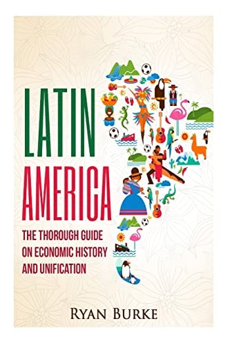 Latin America The Thorough Guide on Economic History and Unification