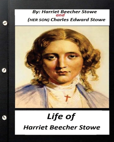Life of Harriet Beecher Stowe.By Harriet Beecher Stowe and Charles Edward Stowe (Illustrated)
