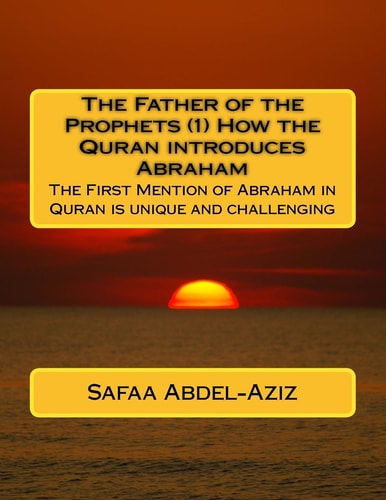 The Father of the Prophets (1) How the Quran Introduces Abraham The First Mention of Abraham in Quran Is Unique and Challenging