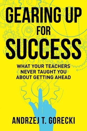 Gearing Up for Success What Your Teachers Never Taught You about Getting Ahead