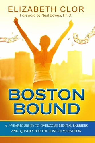 Boston Bound A 7-Year Journey to Overcome Mental Barriers and Qualify for the Boston Marathon