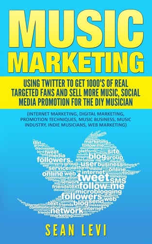 Music Marketing : Using Twitter to Get 1000's of Real Targeted Fans Sell More Music, Social Media Promotion for the DIY Musician: Musical Journey Music Industry, Indie Musicians, Web Marketing