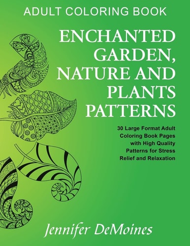 Adult Coloring Book Enchanted Garden, Nature and Plants Patterns (30 Large Format Adult Coloring Book Pages with High Quality Patterns for Stress Relief and Relaxation)