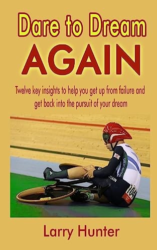 Dare to Dream AGAIN Twelve Key Insights to Help You Get Up from Failure and Get Back Into the Pursuit of Your Dream