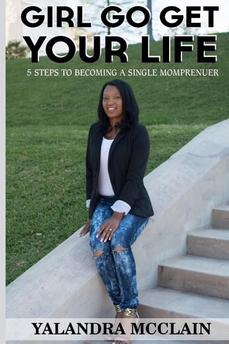 Girl, Go Get Your Life 5 Steps To Becoming A Single Momprenuer