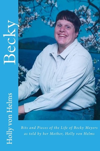 Becky Bits and Pieces of the Life of Becky Meyers As Told by Her Mother, Holly Von Helms