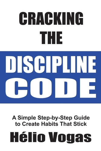 Cracking The Discipline Code A Simple Step-by-Step Guide To Create Habits That Stick