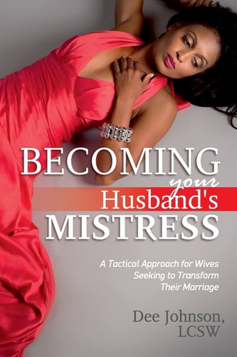 Becoming Your Husband's Mistress A Tactical Approach for Wives Seeking to Transform Their Marriage