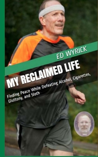 My Reclaimed Life Finding Peace While Defeating Alcohol, Cigarettes, Gluttony, and Sloth