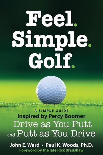 Feel. Simple. Golf A Simple Guide, Inspired by Percy Boomer's Drive as You Putt and Putt as You Drive