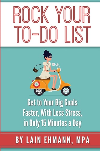Rock Your To-Do List Get to Your Bigger Goals Faster, With Less Stress, in Only 15 Minutes a Day