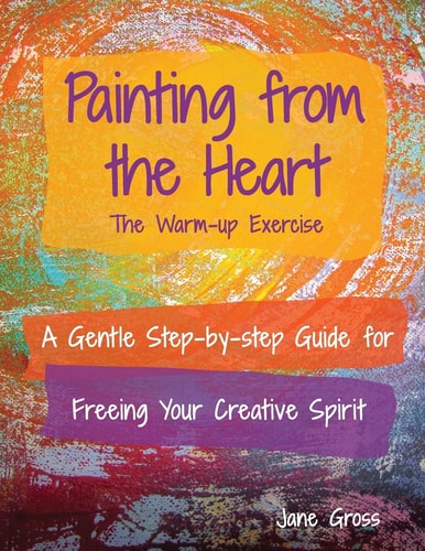 Painting from the Heart A Gentle Step-By-Step Guide for Freeing Your Creative Spirit