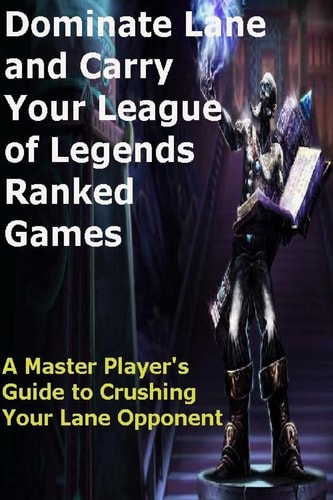 Dominate Lane and Carry Your League of Legends Ranked Games A Master Player's Guide to Crushing Your Lane Opponent