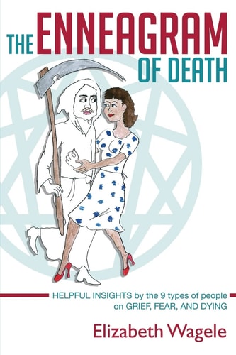 The Enneagram of Death Helpful Insights by the 9 Types of People on Grief, Fear, and Dying.