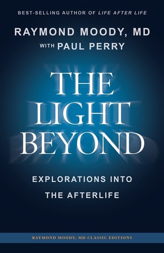 THE LIGHT BEYOND By Raymond Moody, MD Explorations Into the Afterlife