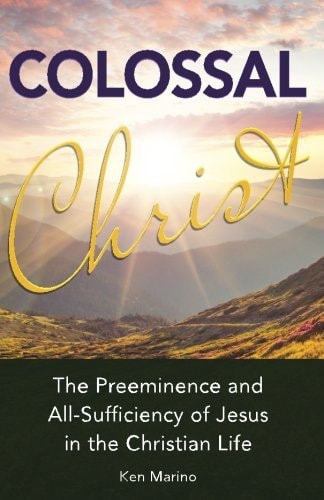 Colossal Christ The Preeminence and All-Sufficiency of Jesus in the Christian Life