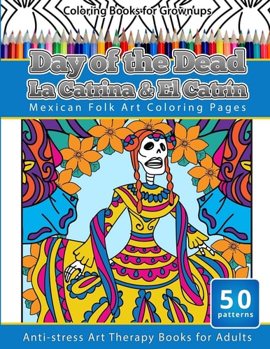 Coloring Books for Grownups Day of the Dead la Catrina and El Catrin Mandalas and Geometric Coloring Pages Anti-Stress Art Therapy Books