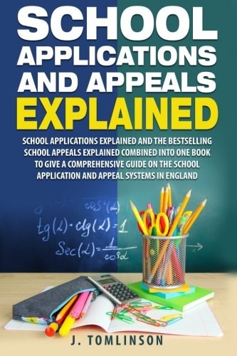 School Applications and Appeals Explained School Applications and the Best Selling School Appeals Explained Combined Into One Book to Give a Comprehensive Guide on the School Application and Appeal Systems in England