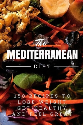 Mediterranean Diet 150 Recipes to Lose Weight, Get Healthy, and Feel Great