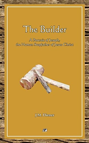 The Builder A Portrait of Joseph, the Human Step-Father of Jesus Christ