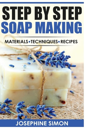 Step by Step Soap Making Materials, Techniques, Recipes