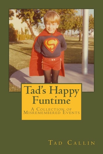 Tad's Happy Funtime A Collection of Misremembered Events