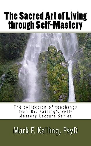 The Sacred Art of Living Through Self-Mastery The Collection of Teachings from Dr. Kailing's Self-Mastery Lecture Series
